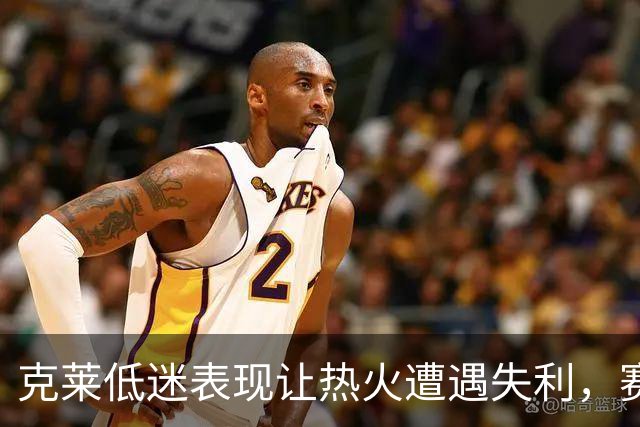 克莱低迷表现让热火遭遇失利，赛场酷寒如冰