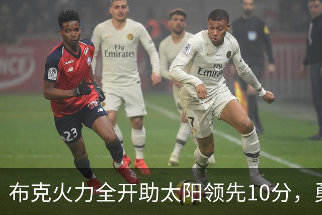 布克火力全开助太阳领先10分，勇士防线难以招架
